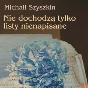 Nie dochodzą tylko listy nienapisane Michaił Szyszkin. Fragment II