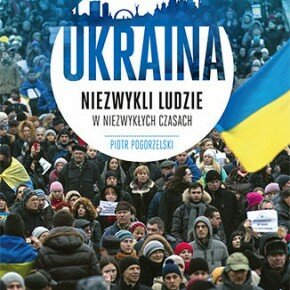 Ukraina. Niezwykli ludzie w niezwykłych czasach Piotr Pogorzelski Ukraina. Niezwykli ludzie w niezwykłych czasach Piotr Pogorzelski