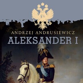 Aleksander I. Wielki gracz. Car Rosji - Król Polski Andrzej Andrusiewicz