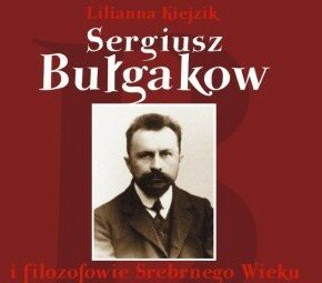 Sergiusz Bułgakow i filozofowie Srebrnego Wieku. Rozważania o przyjaźni. Lilianna Kiejzik
